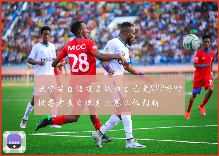 坎宁安自信宣言认为自己是MVP呼吁投票者亲自观看比赛以作判断