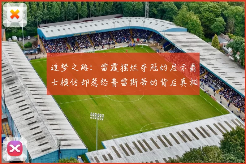 追梦之路：雷霆摆烂夺冠的启示爵士模仿却惹怒普雷斯蒂的背后真相