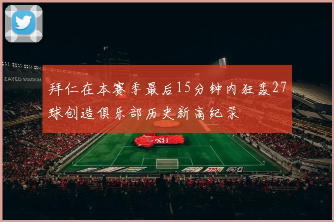 拜仁在本赛季最后15分钟内狂轰27球创造俱乐部历史新高纪录