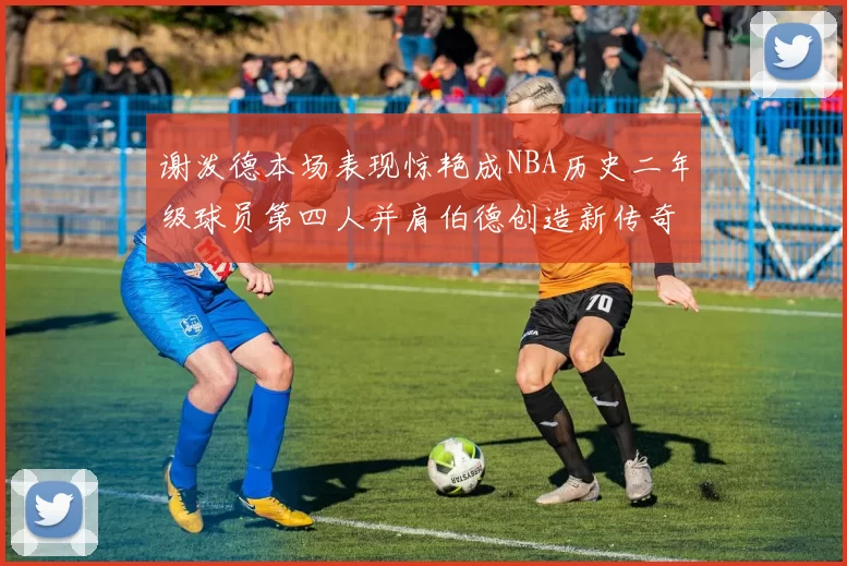 谢泼德本场表现惊艳成NBA历史二年级球员第四人并肩伯德创造新传奇