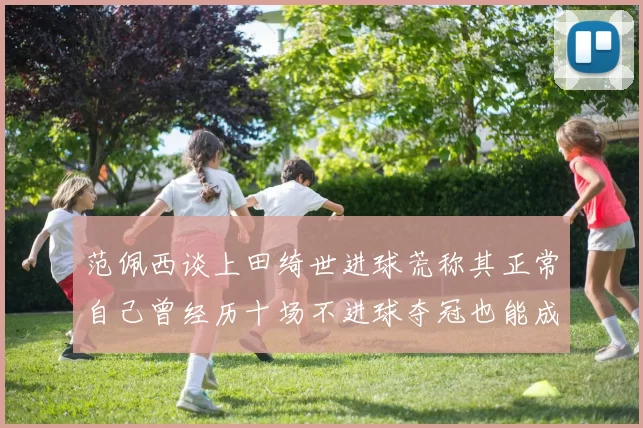 范佩西谈上田绮世进球荒称其正常自己曾经历十场不进球夺冠也能成功