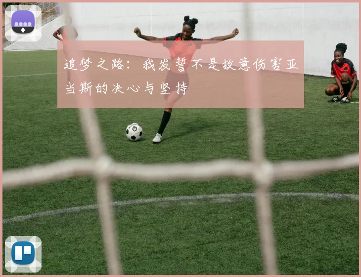 追梦之路：我发誓不是故意伤害亚当斯的决心与坚持
