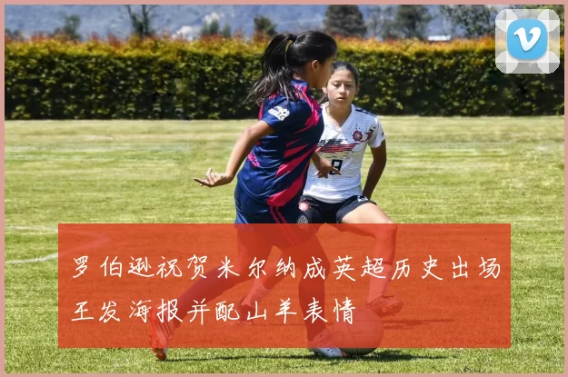 罗伯逊祝贺米尔纳成英超历史出场王发海报并配山羊表情