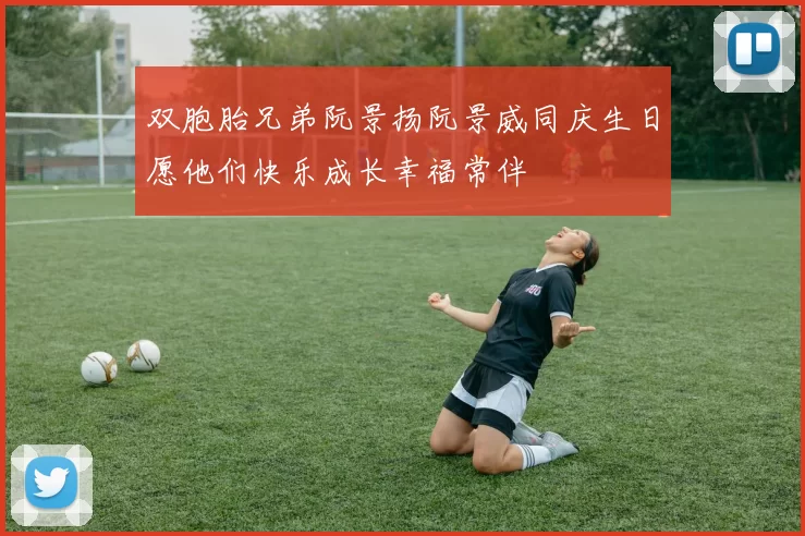 双胞胎兄弟阮景扬阮景威同庆生日愿他们快乐成长幸福常伴