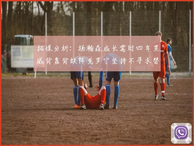 拓媒分析：杨瀚森成长需时四年罗威背靠背缺阵克罗宁坚持不寻求替补中锋