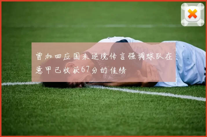 曾加回应国米逆境传言强调球队在意甲已收获67分的佳绩