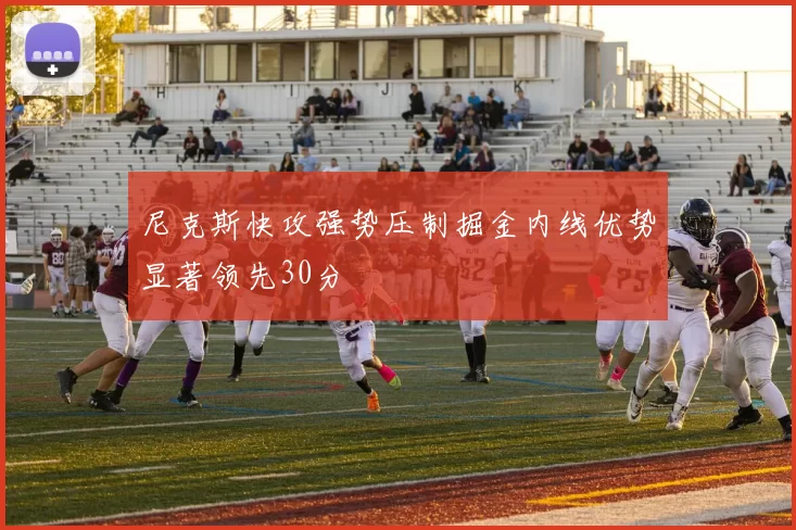 尼克斯快攻强势压制掘金内线优势显著领先30分