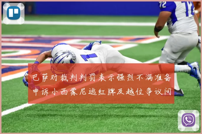 巴萨对裁判判罚表示强烈不满准备申诉小西蒙尼逃红牌及越位争议问题